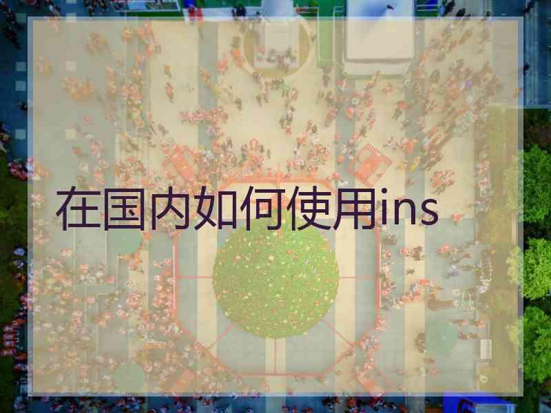 在国内如何使用ins