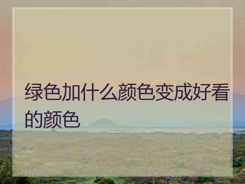 绿色加什么颜色变成好看的颜色