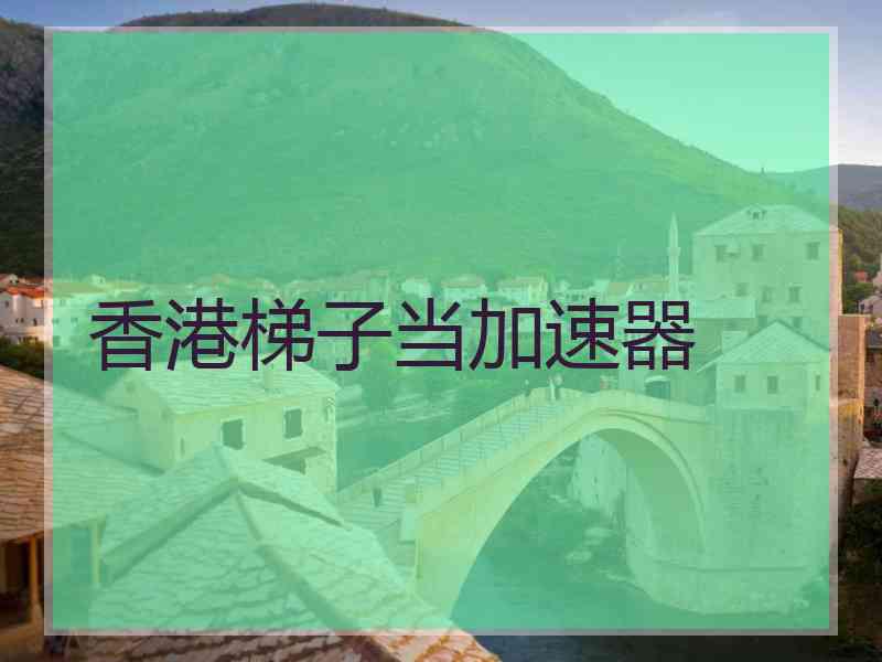 香港梯子当加速器