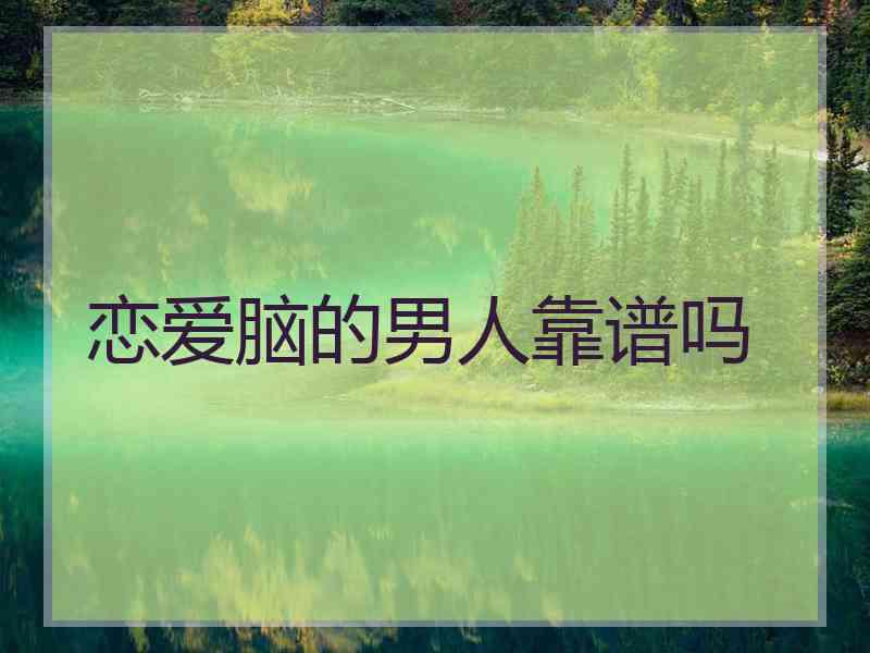 恋爱脑的男人靠谱吗
