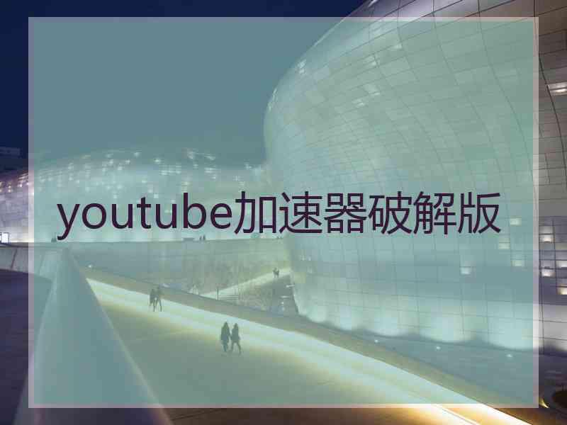 youtube加速器破解版