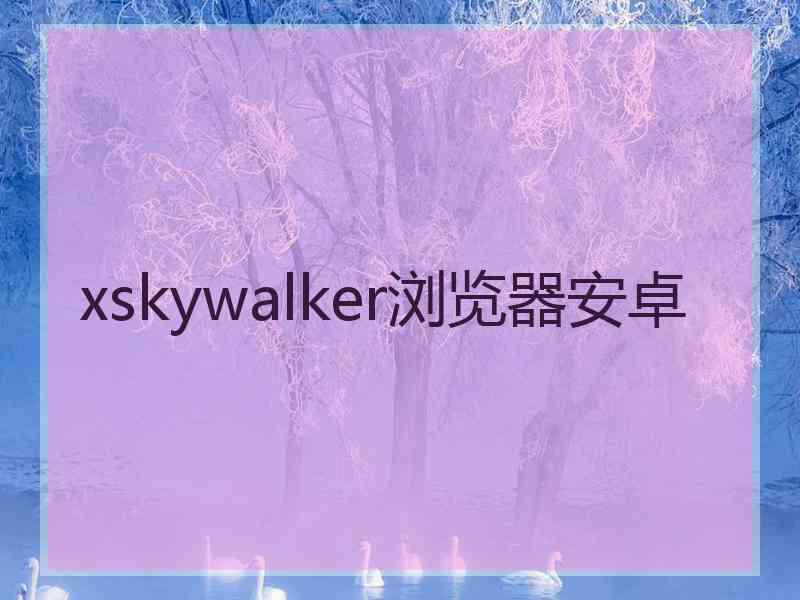 xskywalker浏览器安卓