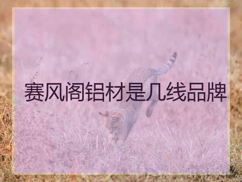 赛风阁铝材是几线品牌