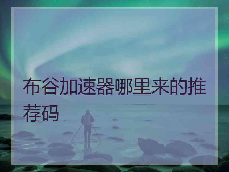 布谷加速器哪里来的推荐码