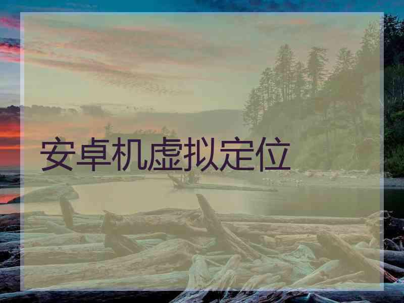 安卓机虚拟定位