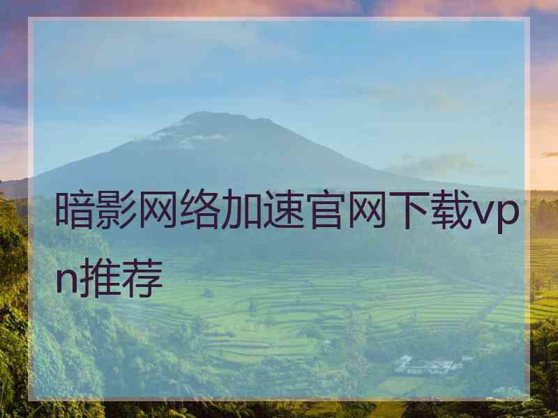 暗影网络加速官网下载vpn推荐