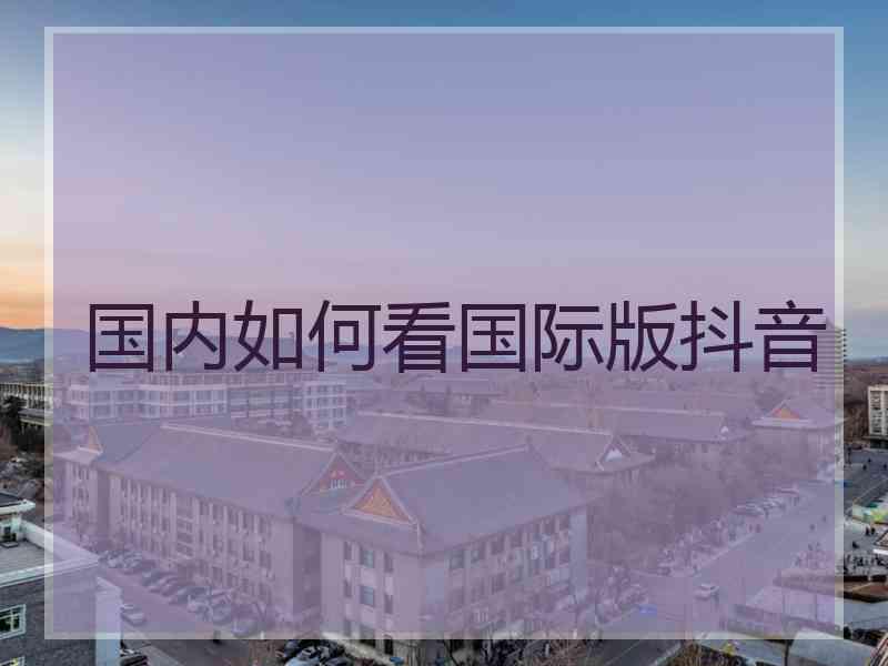 国内如何看国际版抖音