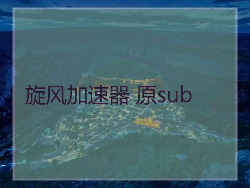 旋风加速器 原sub