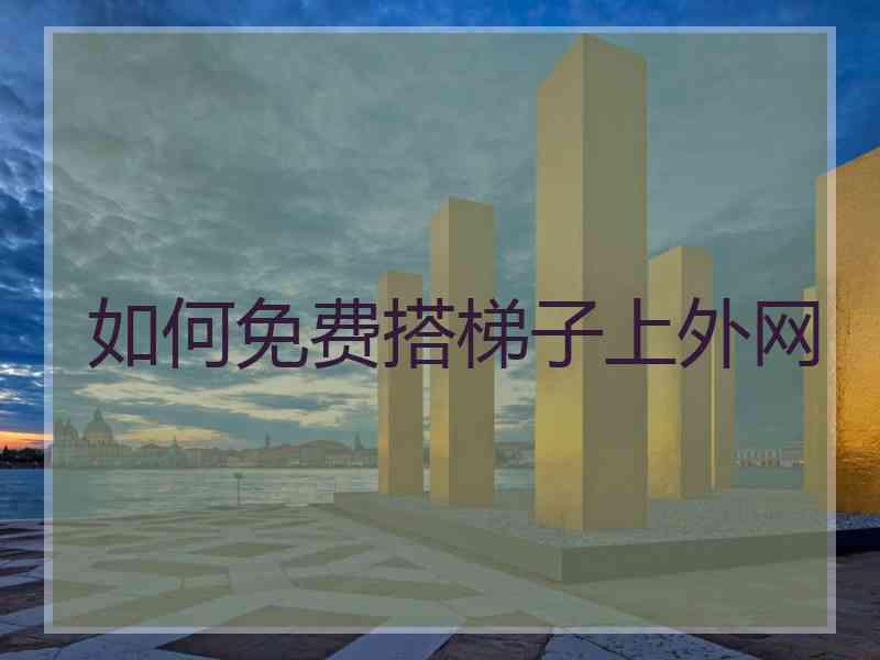 如何免费搭梯子上外网