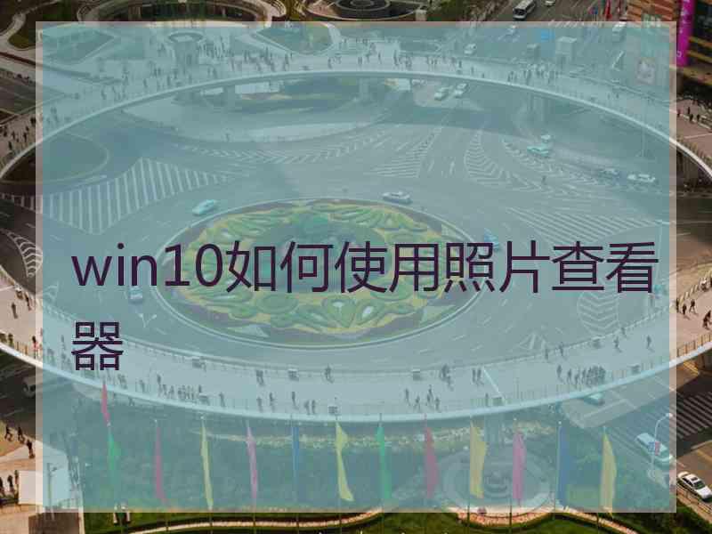 win10如何使用照片查看器