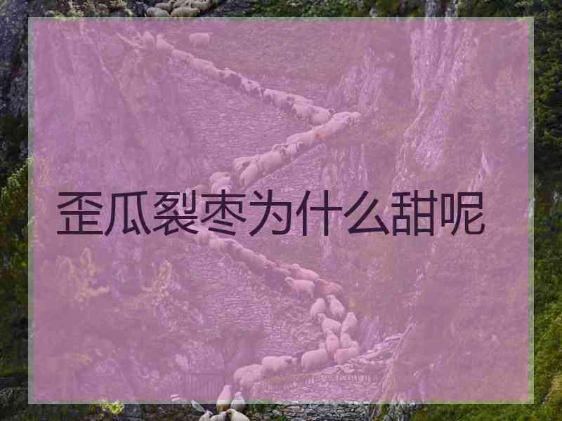 歪瓜裂枣为什么甜呢