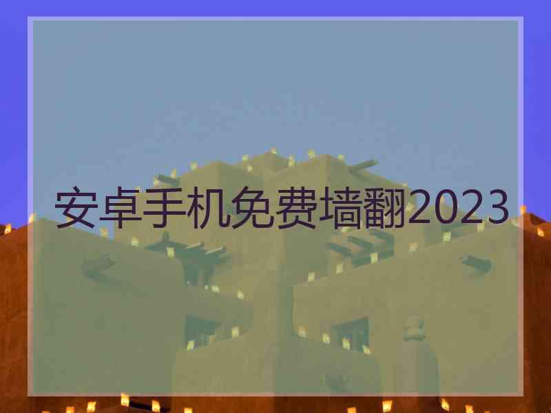 安卓手机免费墙翻2023