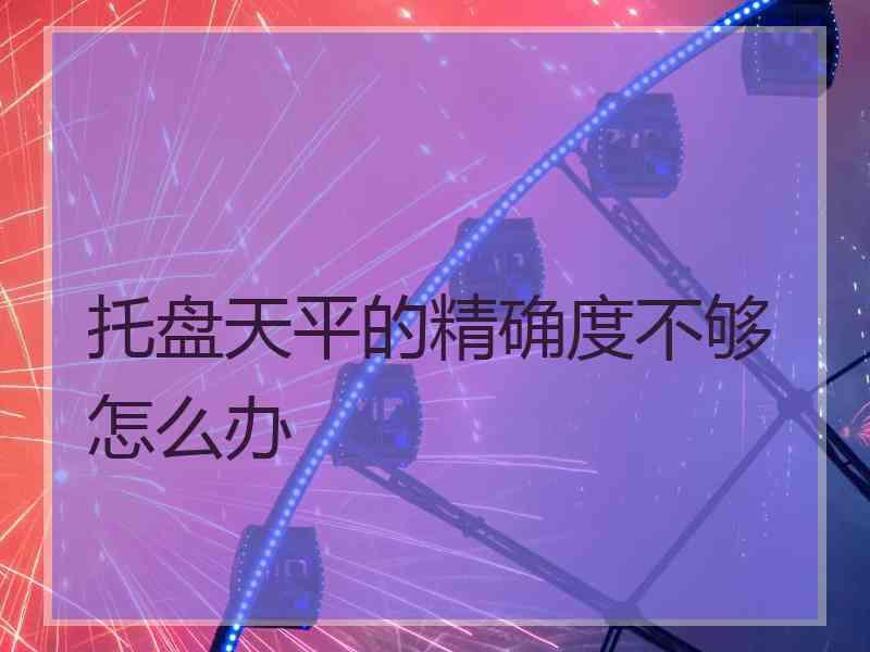 托盘天平的精确度不够怎么办