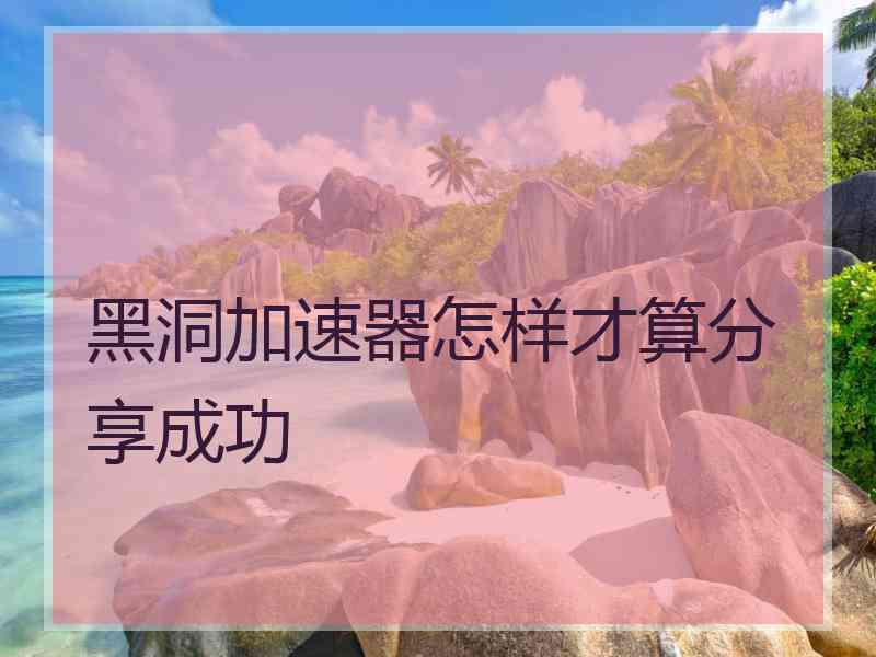 黑洞加速器怎样才算分享成功