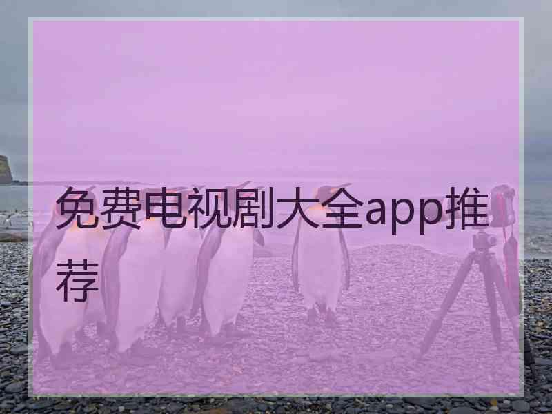 免费电视剧大全app推荐