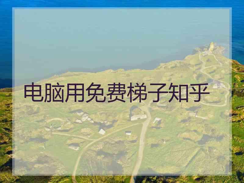 电脑用免费梯子知乎