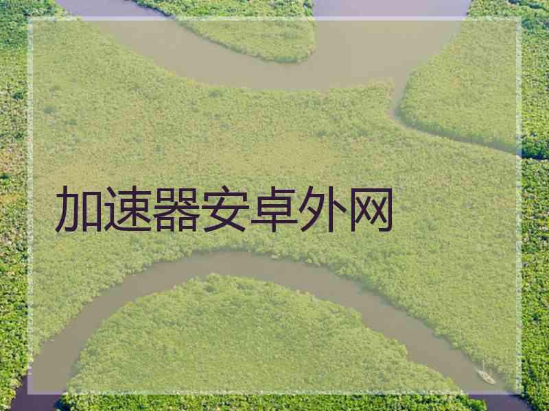 加速器安卓外网