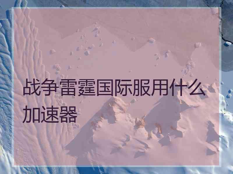 战争雷霆国际服用什么加速器