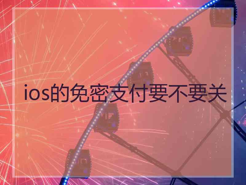 ios的免密支付要不要关