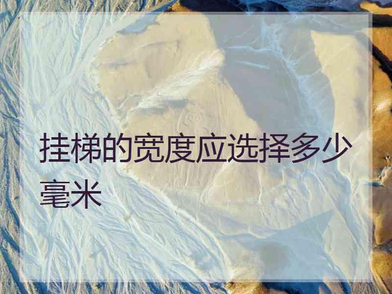 挂梯的宽度应选择多少毫米