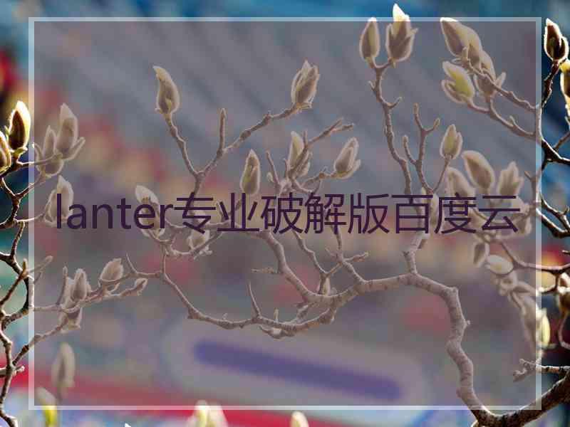 lanter专业破解版百度云