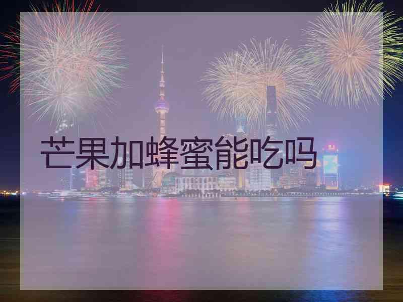 芒果加蜂蜜能吃吗