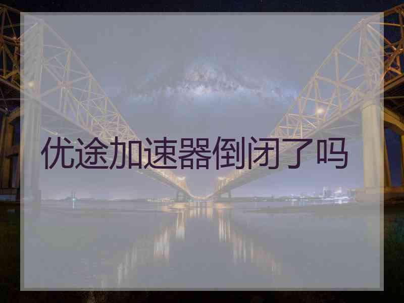 优途加速器倒闭了吗