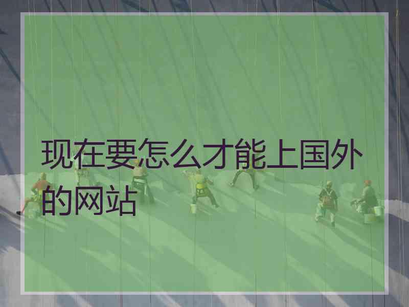 现在要怎么才能上国外的网站