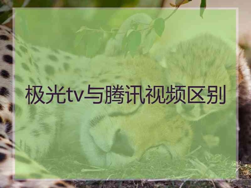 极光tv与腾讯视频区别