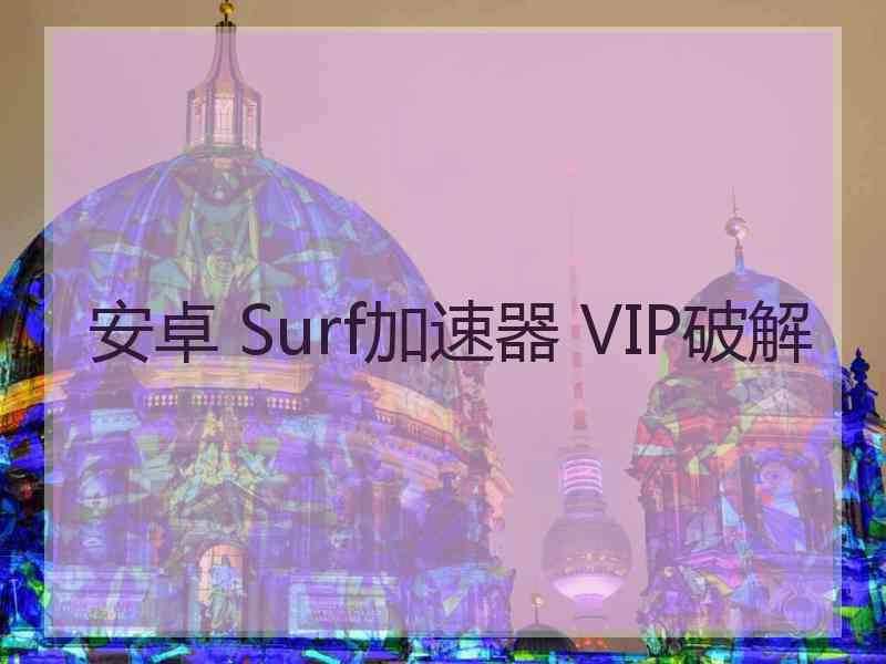 安卓 Surf加速器 VIP破解