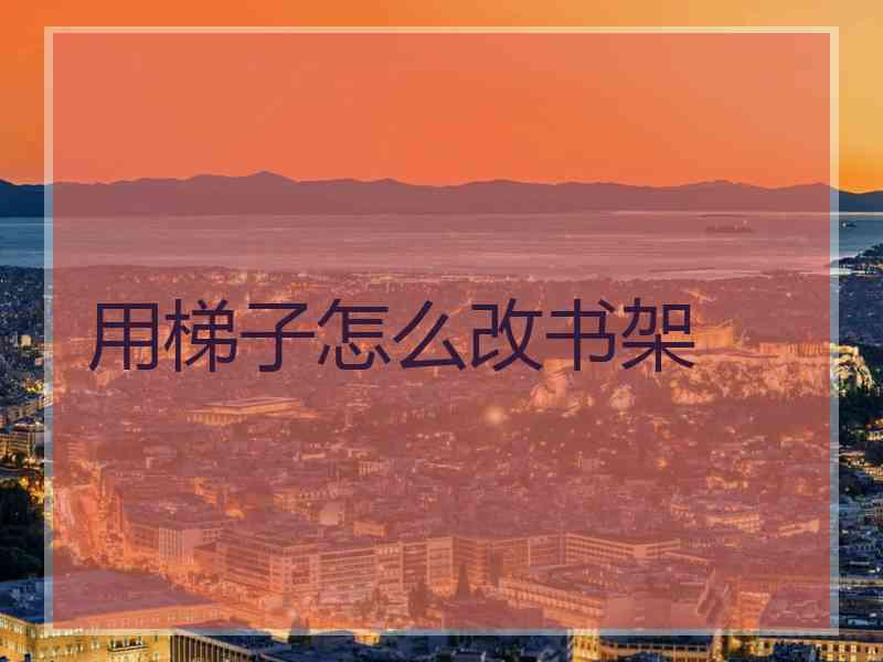 用梯子怎么改书架