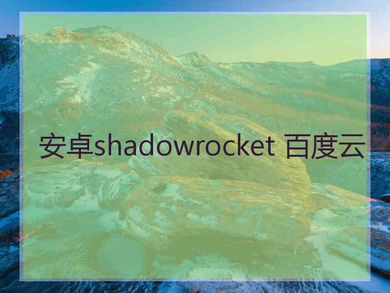 安卓shadowrocket 百度云