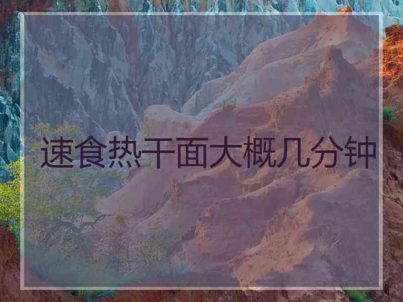 速食热干面大概几分钟
