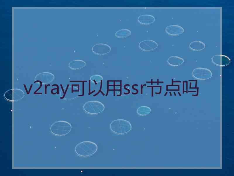 v2ray可以用ssr节点吗