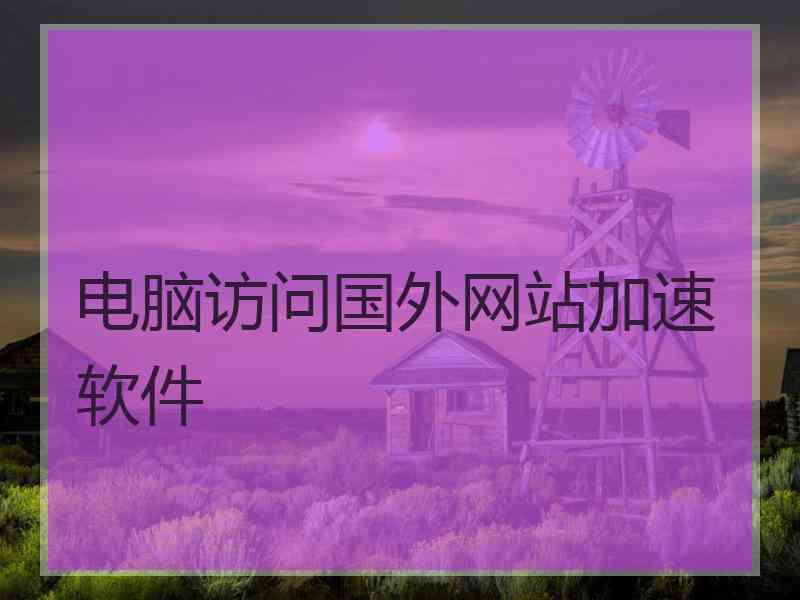 电脑访问国外网站加速软件