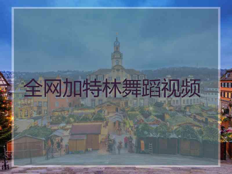 全网加特林舞蹈视频