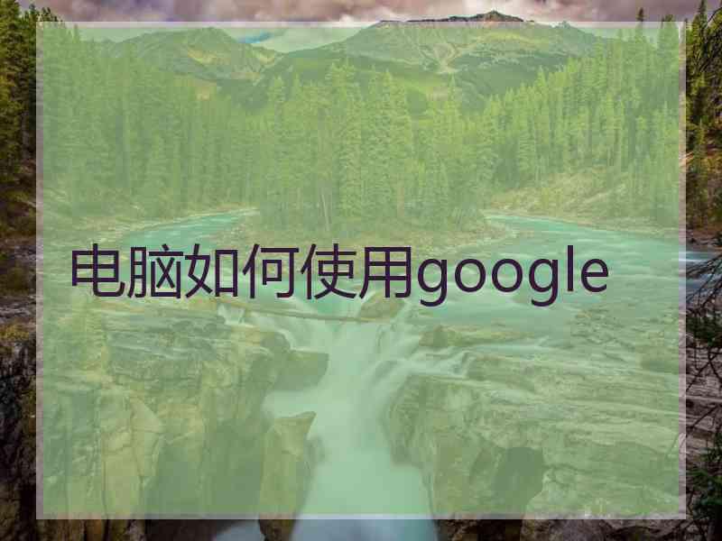 电脑如何使用google