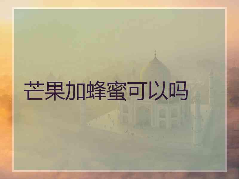 芒果加蜂蜜可以吗
