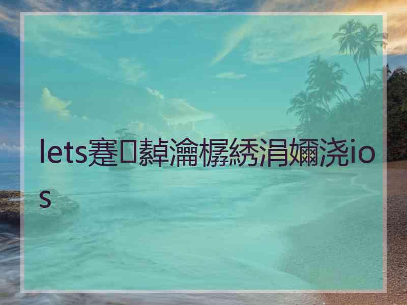 lets蹇繛瀹樼綉涓嬭浇ios