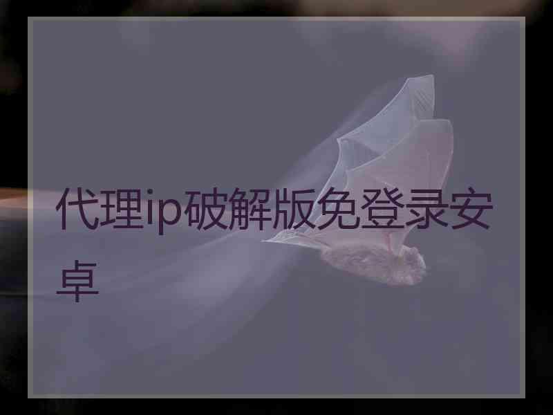 代理ip破解版免登录安卓