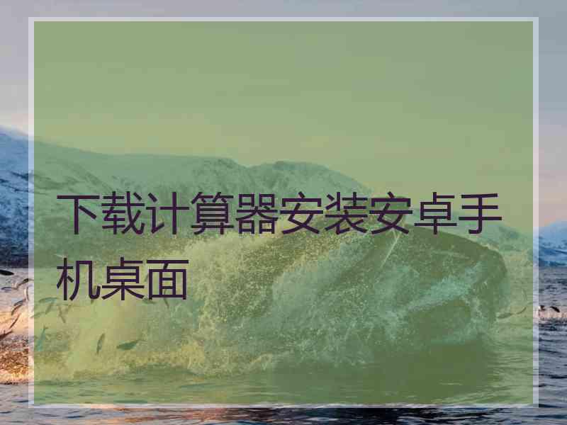 下载计算器安装安卓手机桌面