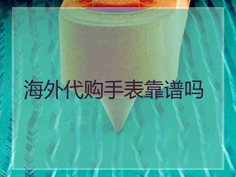海外代购手表靠谱吗