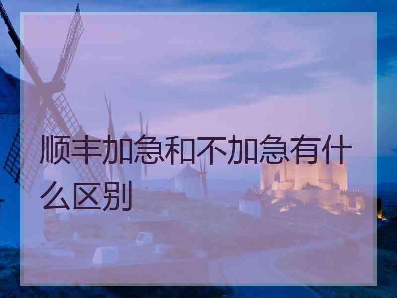顺丰加急和不加急有什么区别