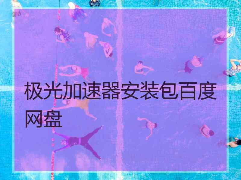极光加速器安装包百度网盘