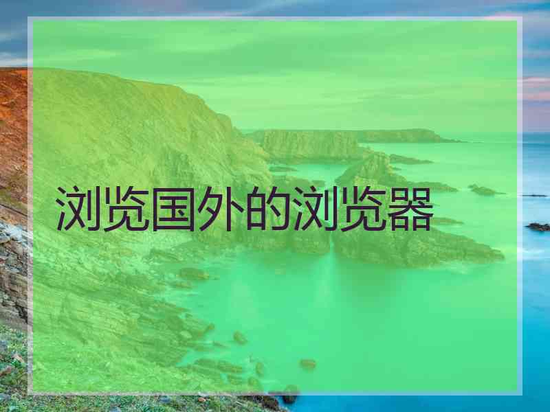 浏览国外的浏览器