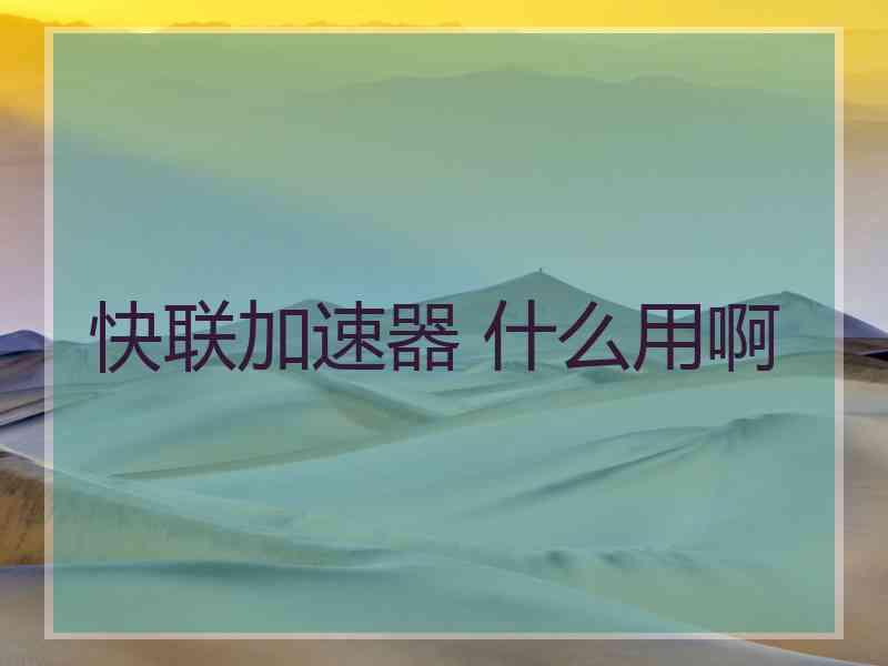 快联加速器 什么用啊