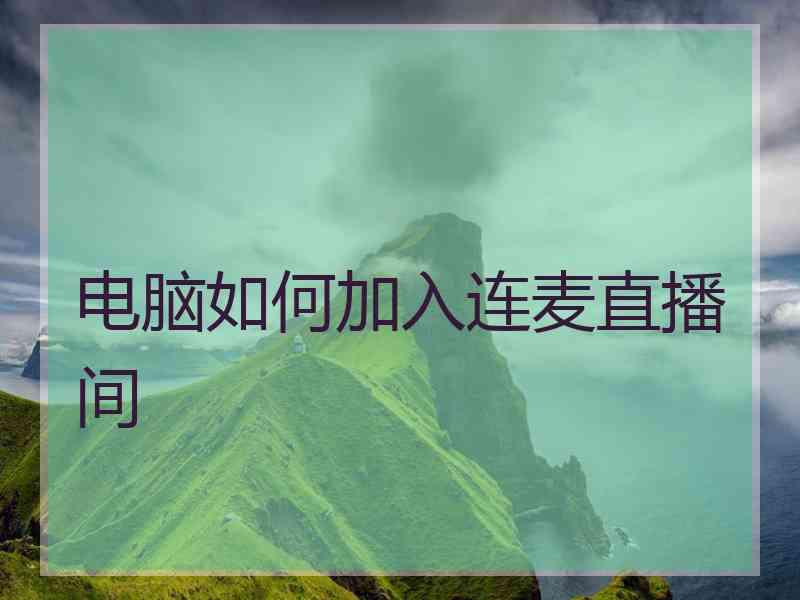 电脑如何加入连麦直播间