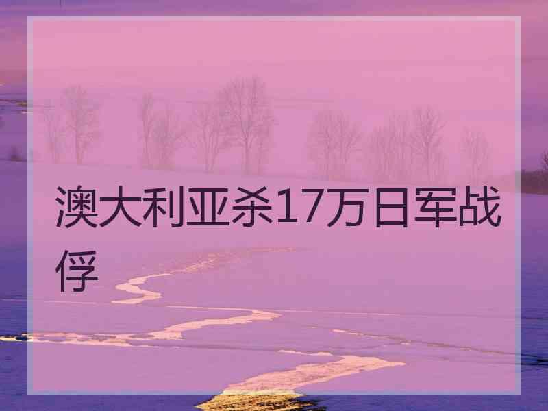 澳大利亚杀17万日军战俘