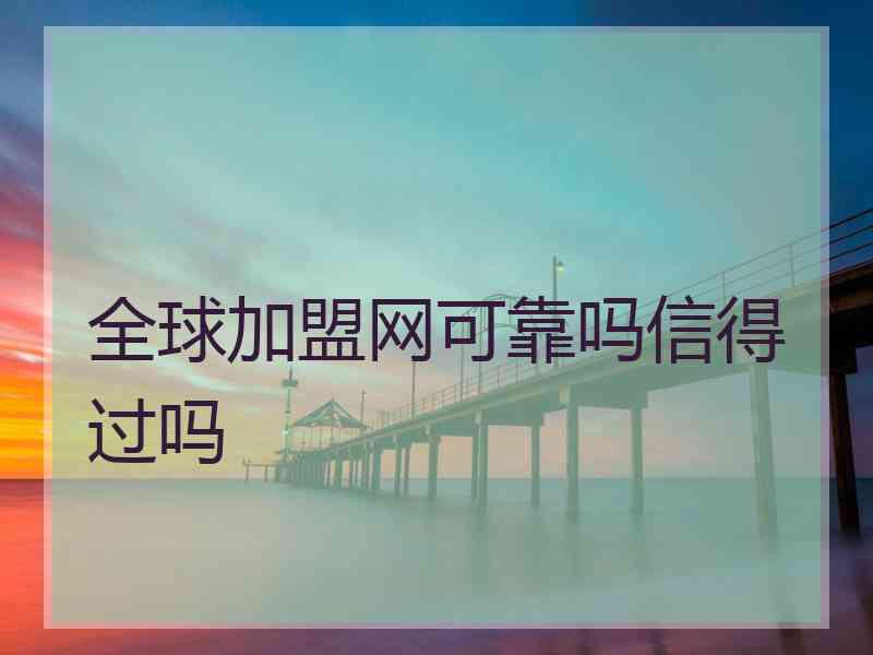 全球加盟网可靠吗信得过吗