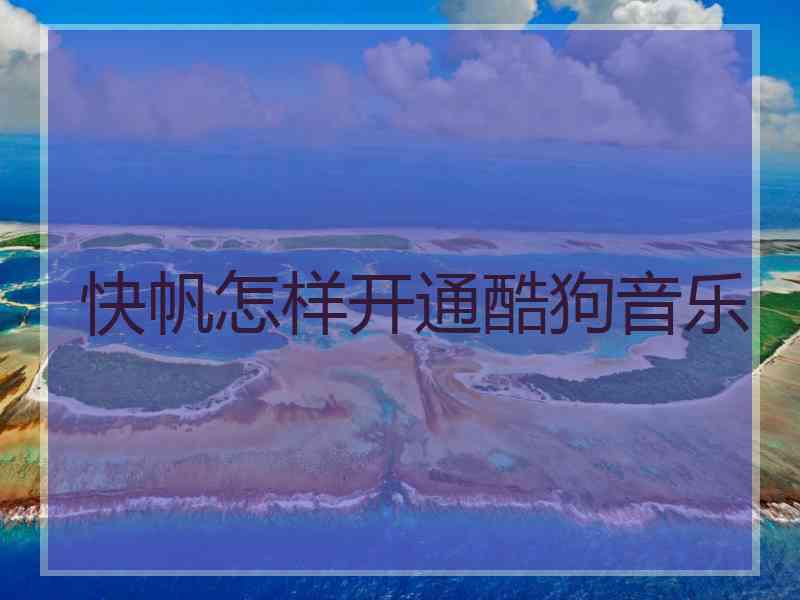 快帆怎样开通酷狗音乐